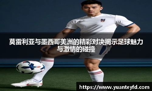 莫雷利亚与墨西哥美洲的精彩对决揭示足球魅力与激情的碰撞
