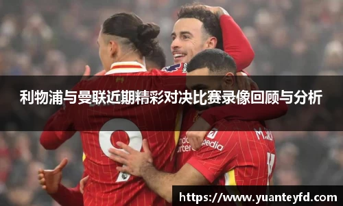 利物浦与曼联近期精彩对决比赛录像回顾与分析
